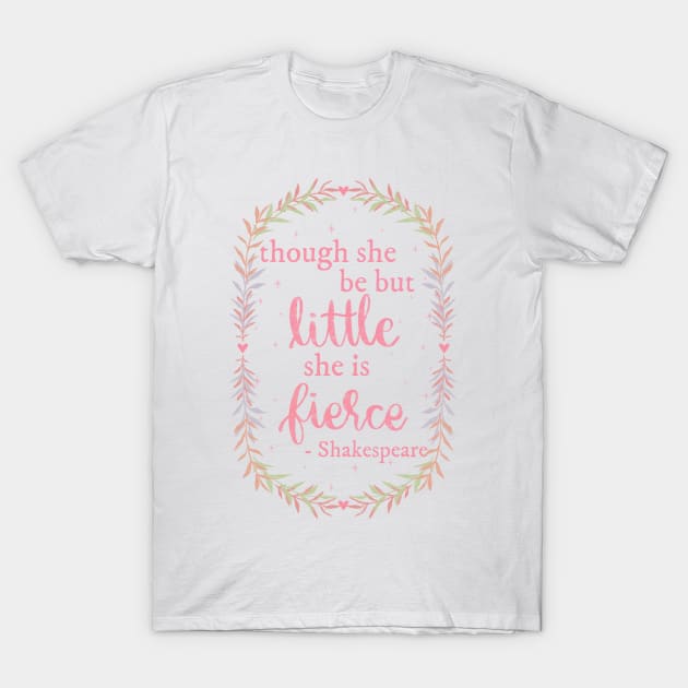 Though She be but Little, She is Fierce T-Shirt by katieharperart